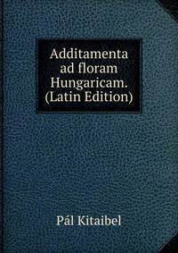 Additamenta ad floram Hungaricam. (Latin Edition)