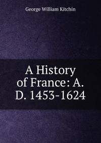 A History of France: A.D. 1453-1624