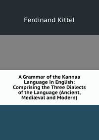 A Grammar of the Kannaa Language in English: Comprising the Three Dialects of the Language (Ancient, Medi?val and Modern)