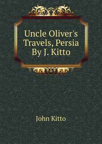 Uncle Oliver's Travels, Persia By J. Kitto.