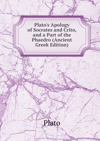 Plato's Apology of Socrates and Crito, and a Part of the Phaedro (Ancient Greek Edition)
