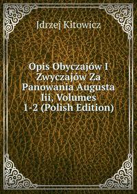 Opis Obyczajow I Zwyczajow Za Panowania Augusta Iii, Volumes 1-2 (Polish Edition)