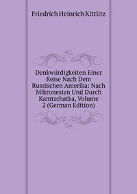 Denkwurdigkeiten Einer Reise Nach Dem Russischen Amerika: Nach Mikronesien Und Durch Kamtschatka, Volume 2 (German Edition)