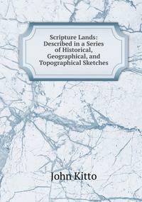 Scripture Lands: Described in a Series of Historical, Geographical, and Topographical Sketches