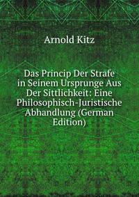 Das Princip Der Strafe in Seinem Ursprunge Aus Der Sittlichkeit: Eine Philosophisch-Juristische Abhandlung (German Edition)