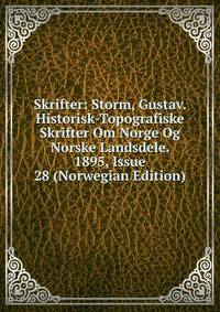 Skrifter: Storm, Gustav. Historisk-Topografiske Skrifter Om Norge Og Norske Landsdele. 1895, Issue 28 (Norwegian Edition)