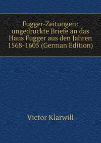 Fugger-Zeitungen: ungedruckte Briefe an das Haus Fugger aus den Jahren 1568-1605 (German Edition)