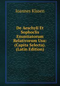 De Aeschyli Et Sophoclis Enuntiatorum Relativorum Usu: (Capita Selecta). (Latin Edition)