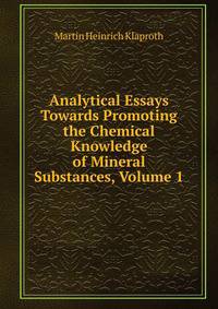 Analytical Essays Towards Promoting the Chemical Knowledge of Mineral Substances, Volume 1