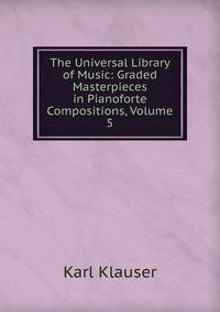 The Universal Library of Music: Graded Masterpieces in Pianoforte Compositions, Volume 5