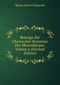 Beitrage Zur Chemischen Kenntniss Der Mineralkorper, Volume 6 (German Edition)