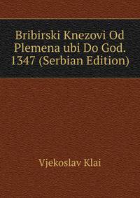 Bribirski Knezovi Od Plemena ubi Do God. 1347 (Serbian Edition)