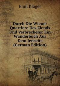 Durch Die Wiener Quartiere Des Elends Und Verbrechens: Ein Wanderbuch Aus Dem Jenseits (German Edition)