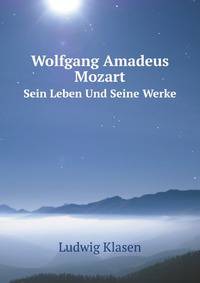 Wolfgang Amadeus Mozart. Sein Leben Und Seine Werke