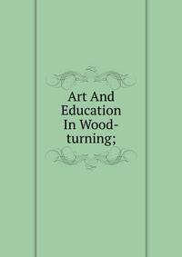 Art And Education In Wood-turning;