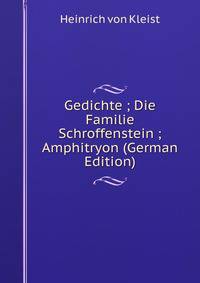 Gedichte ; Die Familie Schroffenstein ; Amphitryon (German Edition)