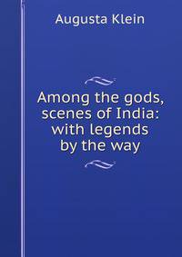 Among the gods, scenes of India: with legends by the way