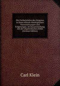 Die Freiheitslehre des Origenes in ihren ethisch-theologischen Voraussetzungen und Folgerungen, im Zusammenhang mit der altgriechischen Ethik (German Edition)