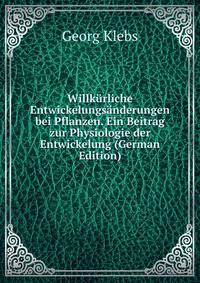 Willkurliche Entwickelungsanderungen bei Pflanzen. Ein Beitrag zur Physiologie der Entwickelung (German Edition)
