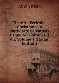 Historia Ecclesi? Christian?, a Nativitate Salvatoris Usque Ad Obitum Pii Vii, Volume 1 (Italian Edition)