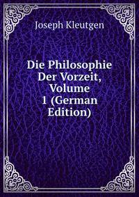 Die Philosophie Der Vorzeit, Volume 1 (German Edition)