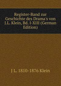 Register-Band zur Geschichte des Drama's von J.L. Klein, Bd. I-XIII (German Edition)
