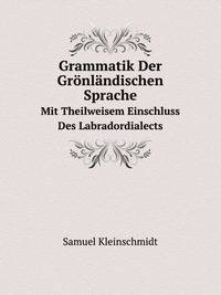 Grammatik Der Grnlndischen Sprache. Mit Theilweisem Einschluss Des Labradordialects