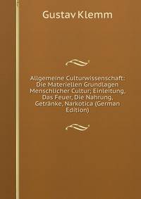 Allgemeine Culturwissenschaft: Die Materiellen Grundlagen Menschlicher Cultur; Einleitung, Das Feuer, Die Nahrung, Getranke, Narkotica (German Edition)