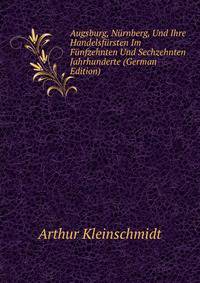 Augsburg, Nurnberg, Und Ihre Handelsfursten Im Funfzehnten Und Sechzehnten Jahrhunderte (German Edition)