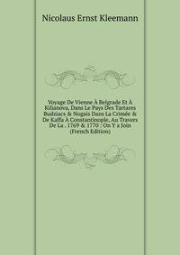 Voyage De Vienne ? Belgrade Et ? Kilianova, Dans Le Pays Des Tartares Budziacs &amp; Nogais Dans La Crim?e &amp; De Kaffa ? Constantinople, Au Travers De La . 1769 &amp; 1770 : On Y a Join (French Edition)
