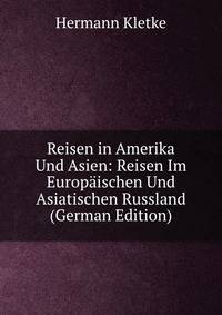 Reisen in Amerika Und Asien: Reisen Im Europaischen Und Asiatischen Russland (German Edition)