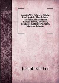 Amerika Wie Es Ist Als: Stadte, Land, Verkehr, Elsenbahene, Schiffahrt, Maschinerien, Handel, Erwerb, Verdienst, Religiose, Zustande, Pfarreien. (German Edition)