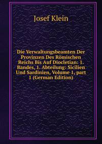 Die Verwaltungsbeamten Der Provinzen Des R?mischen Reichs Bis Auf Diocletian: 1. Bandes, 1. Abteilung: Sicilien Und Sardinien, Volume 1, part 1 (German Edition)