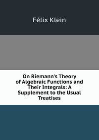 On Riemann's Theory of Algebraic Functions and Their Integrals: A Supplement to the Usual Treatises