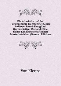Die Alpwirthschaft Im Furstenthume Liechtenstein, Ihre Anfange, Entwicklung Und Gegenwartiger Zustand: Eine Skizze Landwirthschaftlichen Musterbetriebes (German Edition)