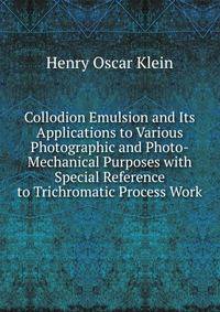 Collodion Emulsion and Its Applications to Various Photographic and Photo-Mechanical Purposes with Special Reference to Trichromatic Process Work