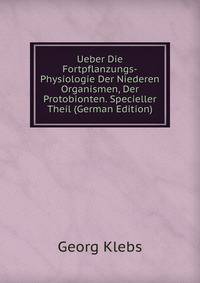 Ueber Die Fortpflanzungs-Physiologie Der Niederen Organismen, Der Protobionten. Specieller Theil (German Edition)