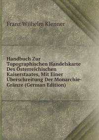 Handbuch Zur Topographischen Handelskarte Des Osterreichischen Kaiserstaates, Mit Einer Uberschreitung Der Monarchie-Granze (German Edition)