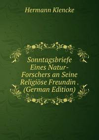 Sonntagsbriefe Eines Natur-Forschers an Seine Religiose Freundin . (German Edition)