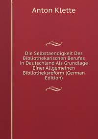 Die Selbstaendigkeit Des Bibliothekarischen Berufes in Deutschland Als Grundlage Einer Allgemeinen Bibliotheksreform (German Edition)