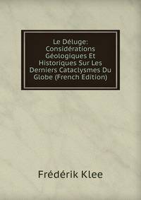 Le Deluge: Considerations Geologiques Et Historiques Sur Les Derniers Cataclysmes Du Globe (French Edition)
