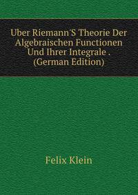 Uber Riemann'S Theorie Der Algebraischen Functionen Und Ihrer Integrale . (German Edition)