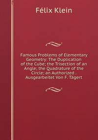 Famous Problems of Elementary Geometry: The Duplication of the Cube; the Trisection of an Angle; the Quadrature of the Circle; an Authorized . Ausgearbeitet Von F. Tagert