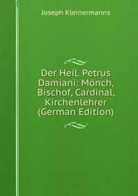 Der Heil. Petrus Damiani: M?nch, Bischof, Cardinal, Kirchenlehrer (German Edition)