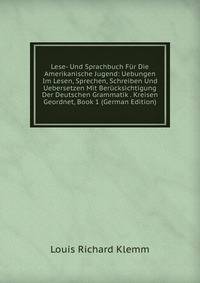 Lese- Und Sprachbuch Fur Die Amerikanische Jugend: Uebungen Im Lesen, Sprechen, Schreiben Und Uebersetzen Mit Berucksichtigung Der Deutschen Grammatik . Kreisen Geordnet, Book 1 (German Edition)