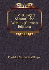 F. M. Klingers Sammtliche Werke . (German Edition)