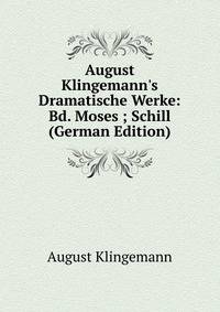 August Klingemann's Dramatische Werke: Bd. Moses ; Schill (German Edition)