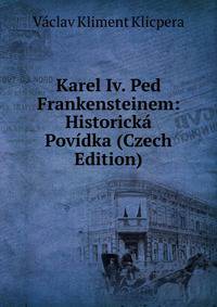 Karel Iv. Ped Frankensteinem: Historicka Povidka (Czech Edition)