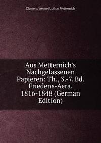 Aus Metternich's Nachgelassenen Papieren: Th., 3.-7. Bd. Friedens-Aera. 1816-1848 (German Edition)