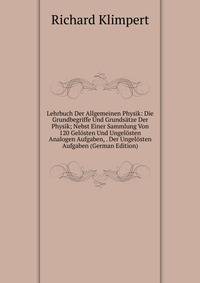 Lehrbuch Der Allgemeinen Physik: Die Grundbegriffe Und Grundsatze Der Physik; Nebst Einer Sammlung Von 120 Gelosten Und Ungelosten Analogen Aufgaben, . Der Ungelosten Aufgaben (German Edition)
